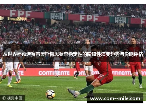 从世界杯预选赛看奥斯梅恩状态稳定性的阶段性演变趋势与影响评估