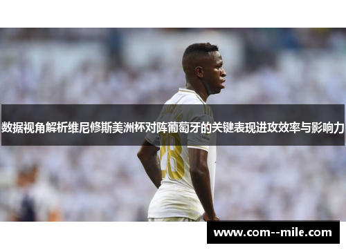 数据视角解析维尼修斯美洲杯对阵葡萄牙的关键表现进攻效率与影响力