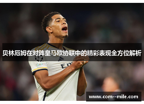贝林厄姆在对阵皇马欧协联中的精彩表现全方位解析