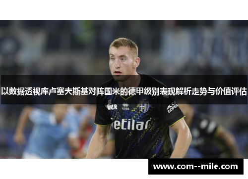 以数据透视库卢塞夫斯基对阵国米的德甲级别表现解析走势与价值评估