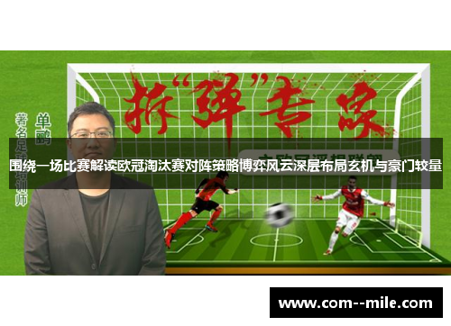 围绕一场比赛解读欧冠淘汰赛对阵策略博弈风云深层布局玄机与豪门较量