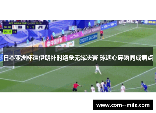 日本亚洲杯遭伊朗补时绝杀无缘决赛 球迷心碎瞬间成焦点