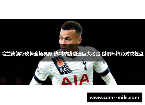 哈兰德领衔攻势全场亮眼 热刺防线遭遇巨大考验 世俱杯精彩对决复盘