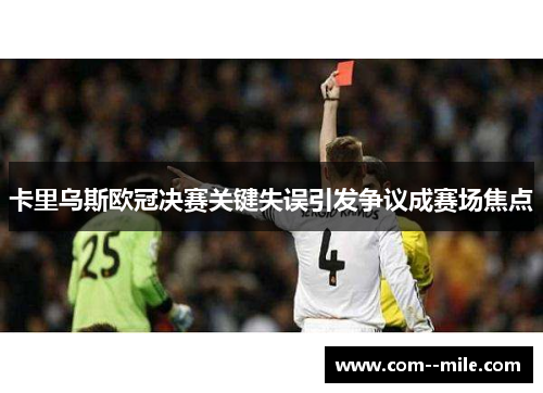 卡里乌斯欧冠决赛关键失误引发争议成赛场焦点