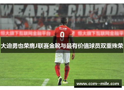 大迫勇也荣膺J联赛金靴与最有价值球员双重殊荣