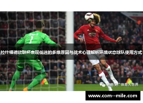 拉什福德欧联杯表现低迷的多维原因与战术心理解析环境状态球队使用方式
