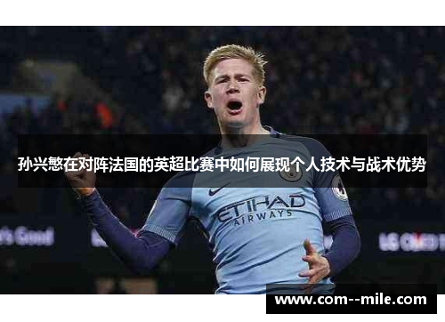 孙兴慜在对阵法国的英超比赛中如何展现个人技术与战术优势