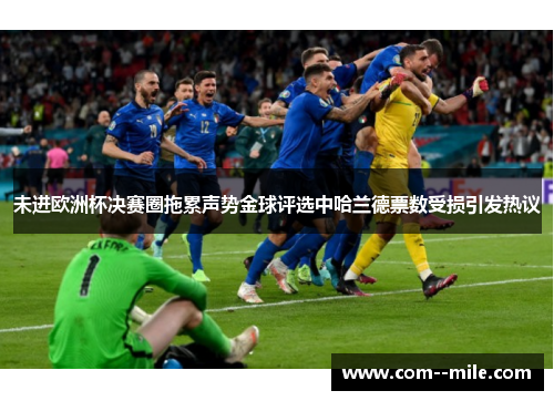 未进欧洲杯决赛圈拖累声势金球评选中哈兰德票数受损引发热议 未进欧洲杯决赛圈拖累声势金球评选中哈兰德票数受损引发热议