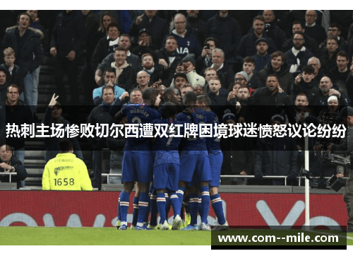 热刺主场惨败切尔西遭双红牌困境球迷愤怒议论纷纷