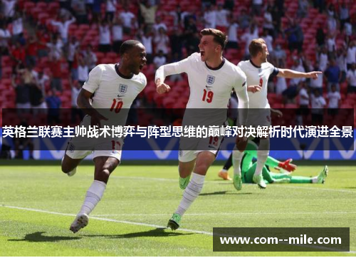 英格兰联赛主帅战术博弈与阵型思维的巅峰对决解析时代演进全景 英格兰联赛主帅战术博弈与阵型思维的巅峰对决解析时代演进全景