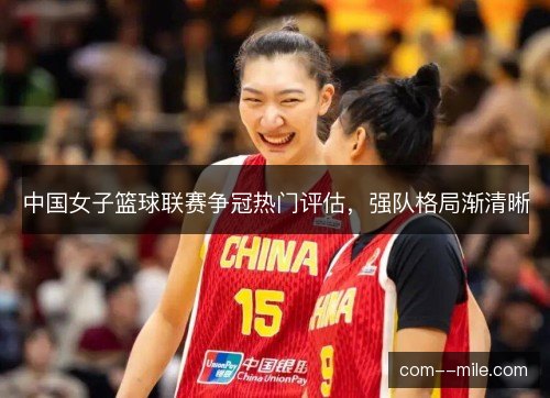 中国女子篮球联赛争冠热门评估，强队格局渐清晰